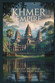 KHMER EMPIRE: Angkor Wat temples kings cities belief rise fall
