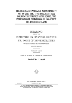 The Holocaust Insurance Accountability Act of 2007 (H.R. 1746) : Holocaust era insurance restitution after ICHEIC,the International Commission on ... Financial Services, U.S. House of Representa