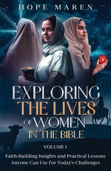 Exploring the Lives of Women in the Bible: Faith-Building Insights and Practical Lessons Anyone Can Use for Today's Challenges