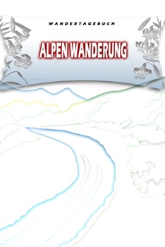 Wandertagebuch: Alpen Wanderung: Wandertagebuch: Alpen Wanderung. Ein Logbuch zum Pilgern und Wandern  mit vorgefertigten Seiten und viel Platz für ... oder als Abschiedsgeschenk (German Edition)