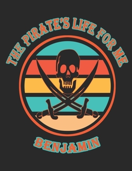 The Pirate's Life For Me Benjamin: 8.5x11. 110 page. Wide Rule. Funny Pirate Vintage Skull Crossbone Sword journal composition book (Notebook School Office Supplies)