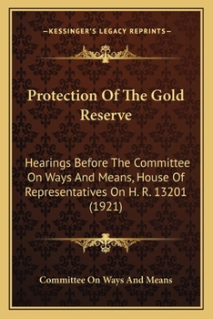 Protection Of The Gold Reserve: Hearings Before The Committee On Ways And Means, House Of Representatives On H. R. 13201