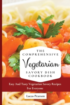 Paperback The Comprehensive Vegetarian Savory Dish Cookbook: Easy And Tasty Vegetarian Savory Recipes For Everyone Book