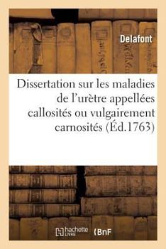 Paperback Dissertation Sommaire Sur Les Maladies de l'Urètre Appellées Callosités Ou Vulgairement Carnosités: Et Du Moyen Sûr de Les Guérir Radicalement Sans l' [French] Book