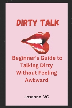 Paperback Dirty Talk: Beginner's Guide to Talking Dirty Without Feeling Awkward Book