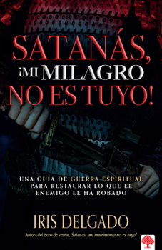 Paperback Satanás, ¡Mi Milagro No Es Tuyo!: Una Guía de Guerra Espiritual Para Restaurar Lo Que El Enemigo Ha Robado [Spanish] Book