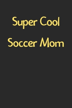 Super Cool Soccer Mom: Lined Journal, 120 Pages, 6 x 9, Funny Soccer Gift Idea, Black Matte Finish (Super Cool Soccer Mom Journal)
