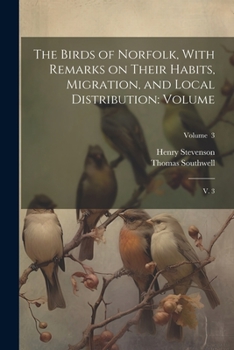 Paperback The Birds of Norfolk, With Remarks on Their Habits, Migration, and Local Distribution: Volume: V. 3; Volume 3 Book