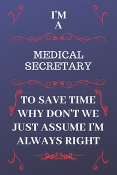 Paperback I'm A Medical Secretary To Save Time Why Don't We Just Assume I'm Always Right: Perfect Gag Gift For A Medical Secretary Who Happens To Be Always Be R Book