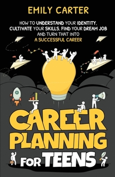 Paperback Career Planning for Teens: How to Understand Your Identity, Cultivate Your Skills, Find Your Dream Job, and Turn That Into a Successful Career Book