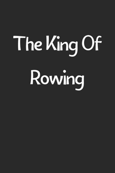 The King Of Rowing: Lined Journal, 120 Pages, 6 x 9, Funny Rowing Gift Idea, Black Matte Finish (The King Of Rowing Journal)