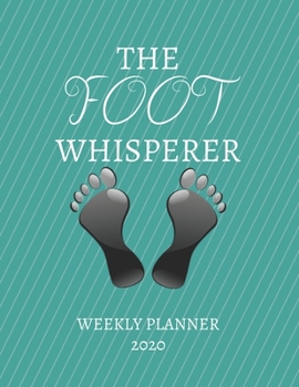 The Foot Whisperer Weekly Planner 2020: Podiatrist, Reflexology Gift Idea For Men & Women | Weekly Planner Appointment Book Agenda The Foot Whisperer | To Do List & Notes Sections | Calendar Views