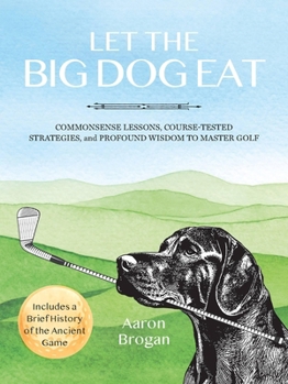 Paperback Let the Big Dog Eat: Commonsense Lessons, Course-Tested Strategies, and Profound Wisdom to Master Golf Book