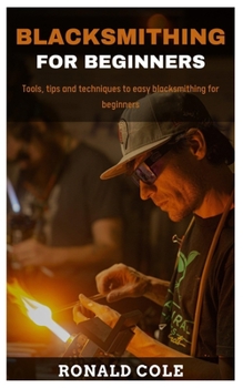Paperback Blacksmithing for Beginners: Tools, tips and techniques to easy blacksmithing for beginners Book