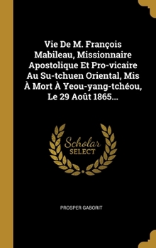 Hardcover Vie De M. François Mabileau, Missionnaire Apostolique Et Pro-vicaire Au Su-tchuen Oriental, Mis À Mort À Yeou-yang-tchéou, Le 29 Août 1865... [French] Book