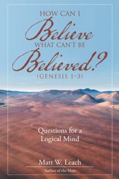 Paperback How Can I Believe What Can't Be Believed? (Genesis 1-3): Questions for a Logical Mind Book