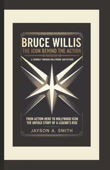 Bruce Willis: The Icon Behind the Action - A Journey Through Hollywood and Beyond: From Action Hero to Hollywood Icon: The Untold Story of a Legend’s Rise