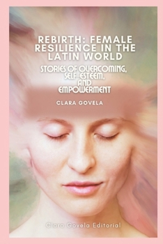 Rebirth: Female Resilience in the Latin World: Stories of Overcoming, Self-Esteem, and Empowerment