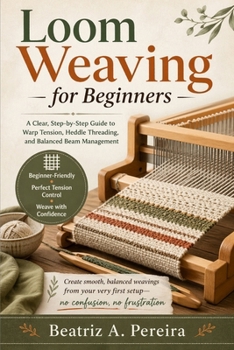 Paperback Loom Weaving for Beginners: A clear guide to warp tension, heddle threading, and balanced beam management Book