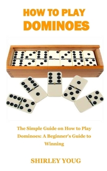 Paperback How to Play Dominoes: The Simple Guide on How to Play Dominoes: A Beginner's Guide to Winning Book