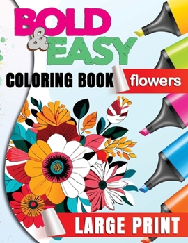 Bold and Easy Large Print Coloring Book. Flowers: Banish Anxiety and Unleash Your Inner Peace through Coloring! Experience the Therapeutic Magic of Our Large Print Flower Coloring Book