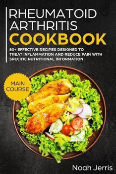 Rheumatoid Arthritis Cookbook: MAIN COURSE - 80+ Effective Recipes Designed to Treat Inflammation and Reduce Pain with Specific Nutritional Information