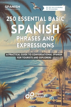 250 Essential Basic Spanish Phrases and Expressions: A Practical Guide to Conversational Spanish for Tourists and Explorers (Easy Spanish Phrasebook) (Spanish Edition)