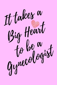 It Takes a Big Heart to be a Gynecologist: Gynecology Journal For Gift - Pink Notebook For Men Women - Ruled Writing Diary - 6x9 100 pages