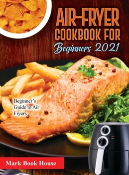 Hardcover Air-Fryer Cookbook for Beginners 2021: Beginner's Guide to Air Fryers Book