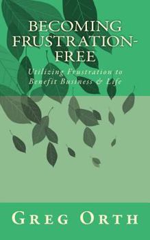 Paperback Becoming Frustration-Free: Utilizing Frustration to Benefit Business & Life Book