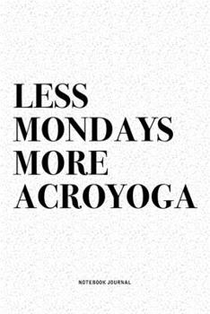 Less Mondays More Acroyoga: A 6x9 Inch Notebook Journal Diary With A Bold Text Font Slogan On A Matte Cover and 120 Blank Lined Pages Makes A Great Alternative To A Card
