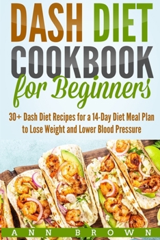 Paperback Dash Diet Cookbook for Beginners: 30+ Dash Diet Recipes for a 14-Day Meal Plan to Lose Weight and Lower Blood Pressure Book