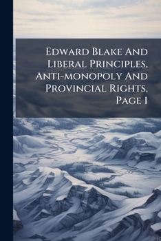 Paperback Edward Blake And Liberal Principles, Anti-monopoly And Provincial Rights, Page 1 Book