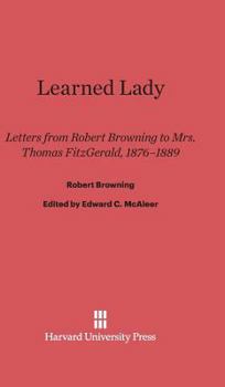 Learned Lady: Letters from Robert Browning to Mrs. Thomas Fitzgerald, 1876-1889 (Pforzheimer Library)