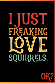 Paperback I Just Freaking Love Squirrels Ok: Animal Shelters or Rescues Adoption Notebook Flower Wide Ruled Lined Journal 6x9 Inch ( Legal ruled ) Family Gift I Book