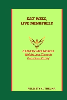 EAT WELL, LIVE MINDFULLY: A Step-by-Step Guide to Weight Loss Through Conscious Eating (Health and Fitness books)