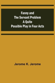 Fanny and the Servant Problem: A Quite Possible Play in Four Acts