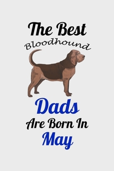 The Best Bloodhound Dads Are Born In May: Unique Notebook Journal For Bloodhound Owners and Lovers, Funny Birthday NoteBook Gift for Women, Men, Kids, ... Pages for College, School, Home  & Work .