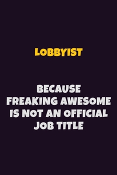 Paperback Lobbyist, Because Freaking Awesome Is Not An Official Job Title: 6X9 Career Pride Notebook Unlined 120 pages Writing Journal Book