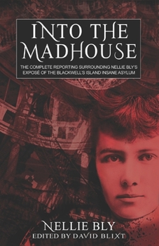 Paperback Into The Madhouse: The Complete Reporting Surrounding Nellie Bly's Expose of the Blackwell's Island Insane Asylum Book