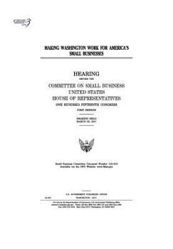 Paperback Making Washington Work for America's Small Businesses: Hearing Before the Committee on Small Business Book