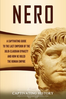 Paperback Nero: A Captivating Guide to the Last Emperor of the Julio-Claudian Dynasty and How He Ruled the Roman Empire Book