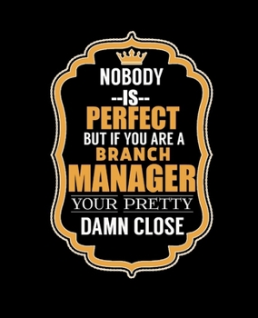 NOBODY IS PERFECT BUT IF YOU ARE A BRANCH MANAGER YOUR PRETTY DAMN CLOSE: College Ruled Lined Notebook | 120 Pages Perfect Funny Gift keepsake Journal, Diary