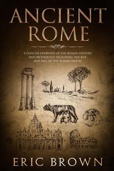 Paperback Ancient Rome: A Concise Overview of the Roman History and Mythology Including the Rise and Fall of the Roman Empire Book