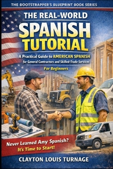The Real-World Spanish Tutorial (For Beginners): A Practical Guide to AMERICAN SPANISH for General Contractors and Skilled Trade Services (The Bootstrapping Book Series)