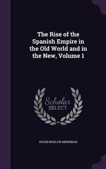 The Rise of the Spanish Empire in the Old World and in the New, Volume 1