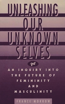 Paperback Unleashing Our Unknown Selves: An Inquiry Into the Future of Femininity and Masculinity Book
