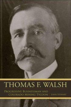 Hardcover Thomas F. Walsh: Progressive Businessman and Colorado Mining Tycoon Book