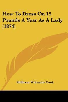 Paperback How To Dress On 15 Pounds A Year As A Lady (1874) Book