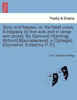 Paperback Sicily and Naples, Or, the Fatall Union. a Trag Dy [In Five Acts and in Verse and Prose]. by S[amuel] H[arding], A[rtium] B[accalaureus], E C[ollegio] Book